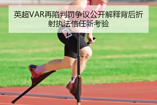 英超VAR再陷判罚争议公开解释背后折射执法信任新考验