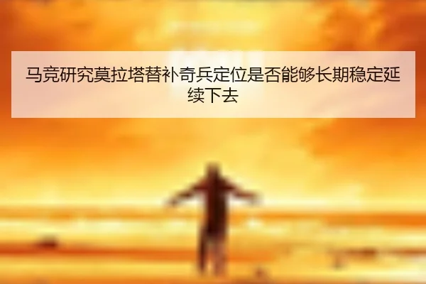 马竞研究莫拉塔替补奇兵定位是否能够长期稳定延续下去