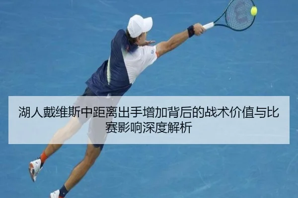 湖人戴维斯中距离出手增加背后的战术价值与比赛影响深度解析