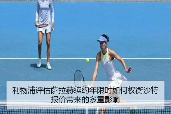 利物浦评估萨拉赫续约年限时如何权衡沙特报价带来的多重影响