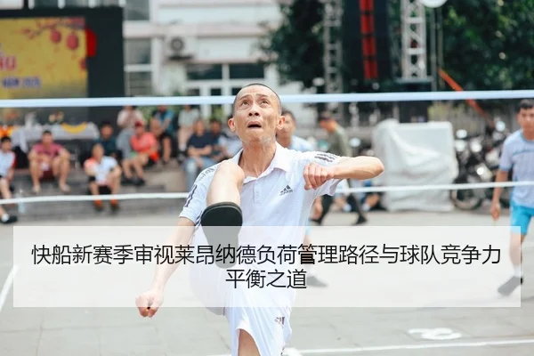 快船新赛季审视莱昂纳德负荷管理路径与球队竞争力平衡之道