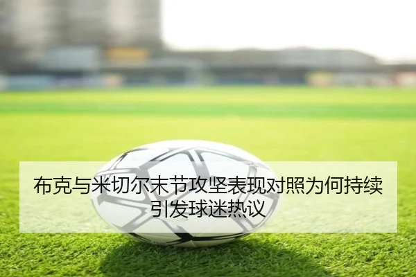 布克与米切尔末节攻坚表现对照为何持续引发球迷热议